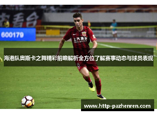 海港队奥斯卡之舞精彩前瞻解析全方位了解赛事动态与球员表现