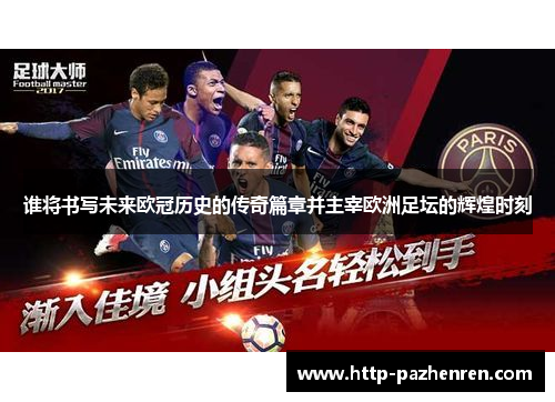 谁将书写未来欧冠历史的传奇篇章并主宰欧洲足坛的辉煌时刻