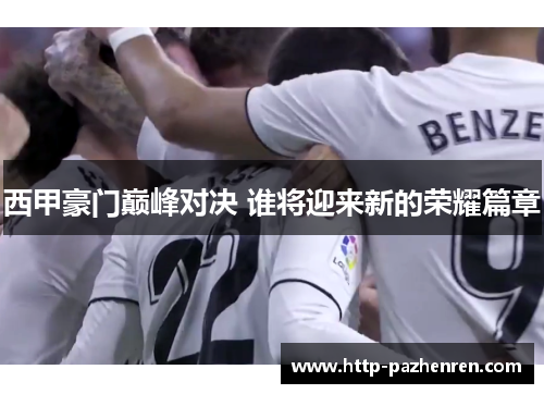 西甲豪门巅峰对决 谁将迎来新的荣耀篇章