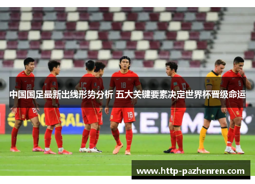 中国国足最新出线形势分析 五大关键要素决定世界杯晋级命运
