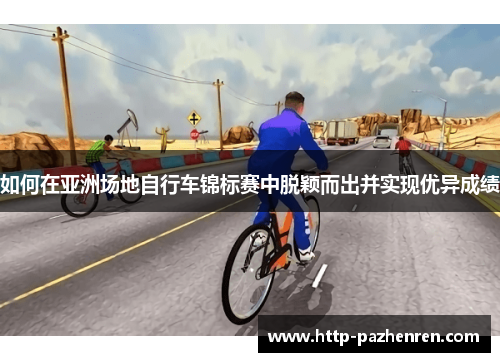 如何在亚洲场地自行车锦标赛中脱颖而出并实现优异成绩