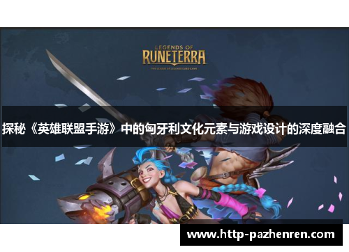 探秘《英雄联盟手游》中的匈牙利文化元素与游戏设计的深度融合