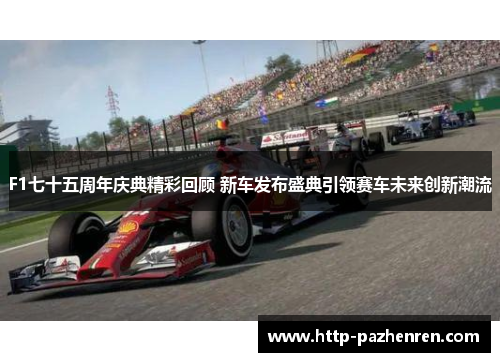 F1七十五周年庆典精彩回顾 新车发布盛典引领赛车未来创新潮流