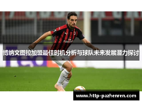 博纳文图拉加盟最佳时机分析与球队未来发展潜力探讨