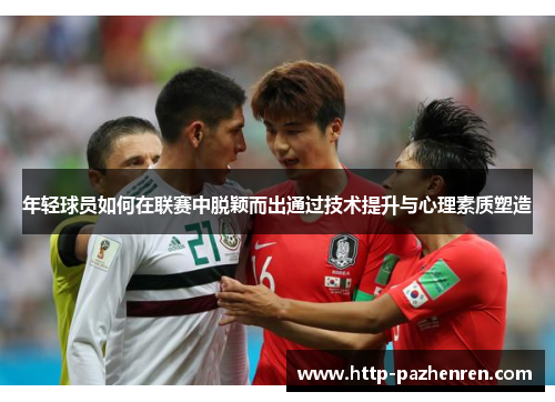 年轻球员如何在联赛中脱颖而出通过技术提升与心理素质塑造