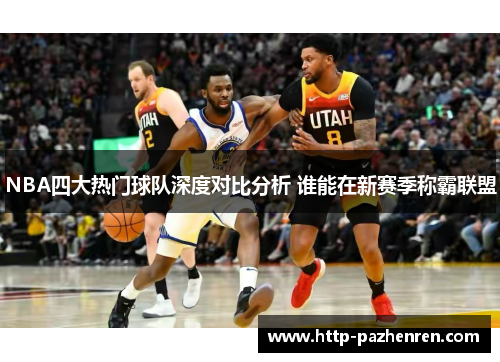 NBA四大热门球队深度对比分析 谁能在新赛季称霸联盟