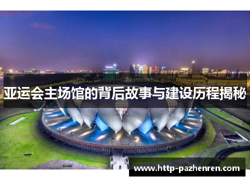 亚运会主场馆的背后故事与建设历程揭秘