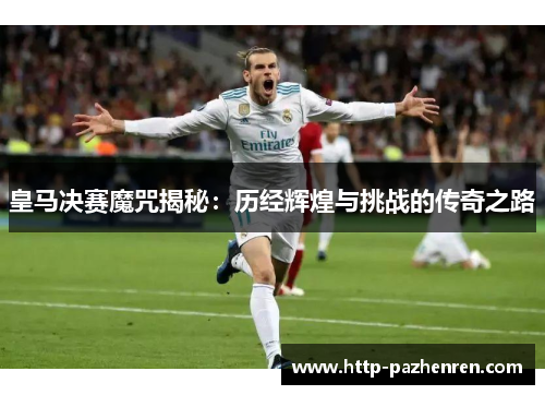 皇马决赛魔咒揭秘：历经辉煌与挑战的传奇之路