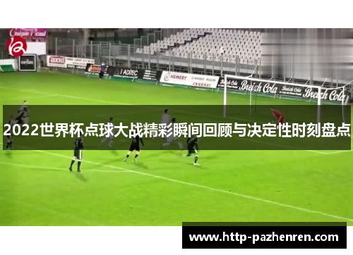 2022世界杯点球大战精彩瞬间回顾与决定性时刻盘点