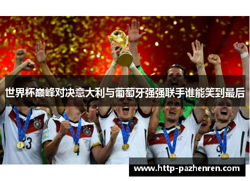 世界杯巅峰对决意大利与葡萄牙强强联手谁能笑到最后