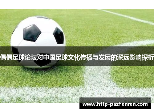 偶偶足球论坛对中国足球文化传播与发展的深远影响探析
