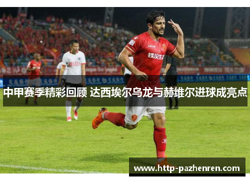 中甲赛季精彩回顾 达西埃尔乌龙与赫维尔进球成亮点