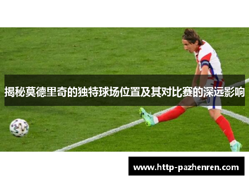 揭秘莫德里奇的独特球场位置及其对比赛的深远影响