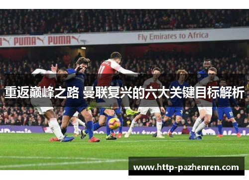 重返巅峰之路 曼联复兴的六大关键目标解析