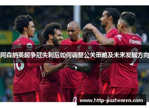 阿森纳英超争冠失利后如何调整公关策略及未来发展方向