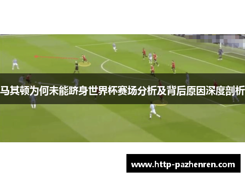 马其顿为何未能跻身世界杯赛场分析及背后原因深度剖析