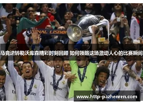 马竞逆转勒沃库森精彩时刻回顾 如何领略这场激动人心的比赛瞬间