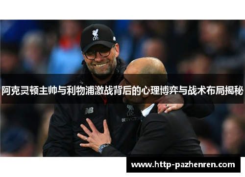 阿克灵顿主帅与利物浦激战背后的心理博弈与战术布局揭秘
