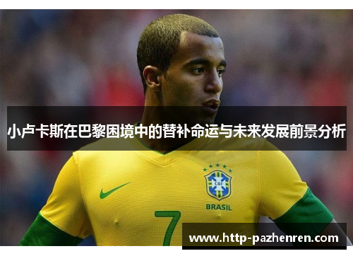 小卢卡斯在巴黎困境中的替补命运与未来发展前景分析