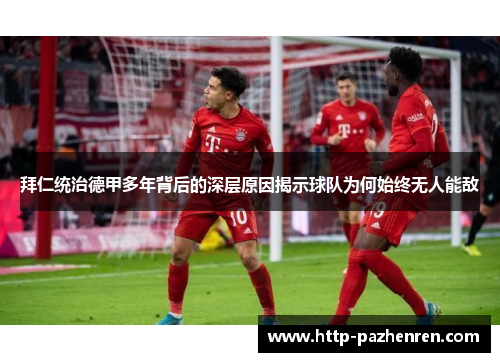 拜仁统治德甲多年背后的深层原因揭示球队为何始终无人能敌