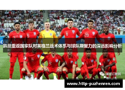 凯恩重返国家队对英格兰战术体系与球队凝聚力的深远影响分析 凯恩重返国家队对英格兰战术体系与球队凝聚力的深远影响分析