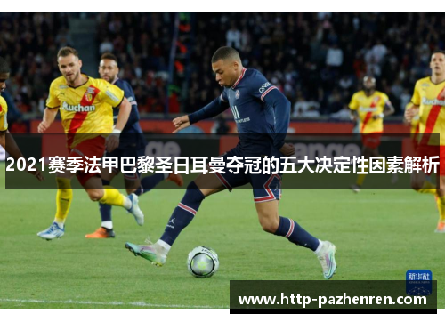 2021赛季法甲巴黎圣日耳曼夺冠的五大决定性因素解析