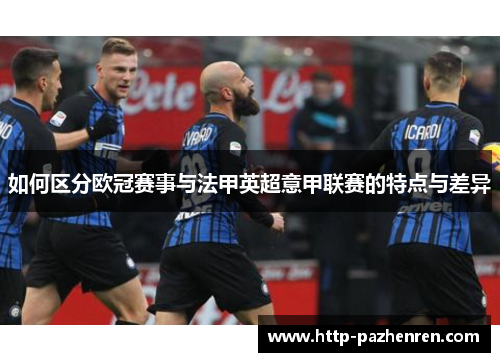 如何区分欧冠赛事与法甲英超意甲联赛的特点与差异