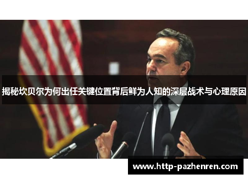 揭秘坎贝尔为何出任关键位置背后鲜为人知的深层战术与心理原因