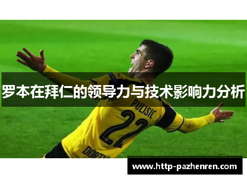 罗本在拜仁的领导力与技术影响力分析