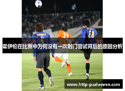 霍伊伦在比赛中为何没有一次射门尝试背后的原因分析