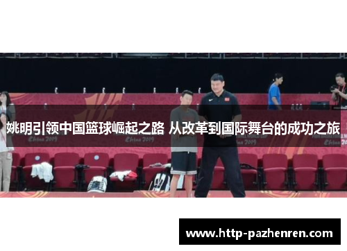 姚明引领中国篮球崛起之路 从改革到国际舞台的成功之旅