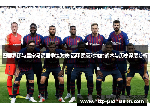 巴塞罗那与皇家马德里争锋对决 西甲顶级对抗的战术与历史深度分析