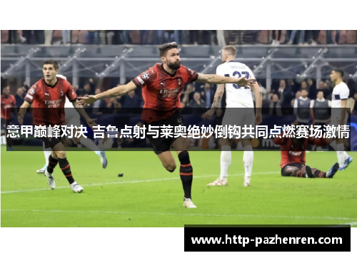 意甲巅峰对决 吉鲁点射与莱奥绝妙倒钩共同点燃赛场激情