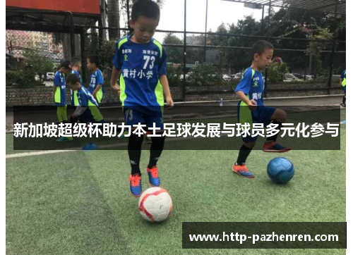 新加坡超级杯助力本土足球发展与球员多元化参与