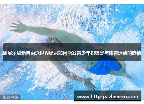 潘展乐刷新自由泳世界纪录如何激发青少年积极参与体育运动的热情