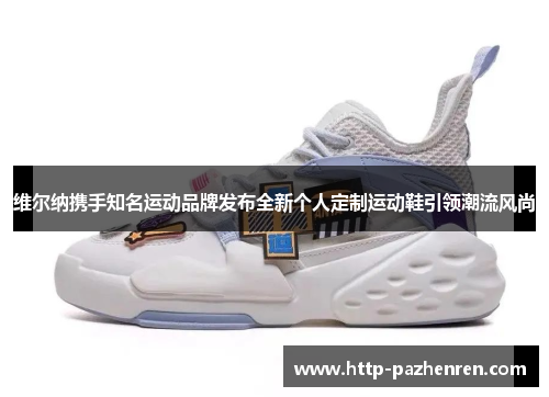 维尔纳携手知名运动品牌发布全新个人定制运动鞋引领潮流风尚