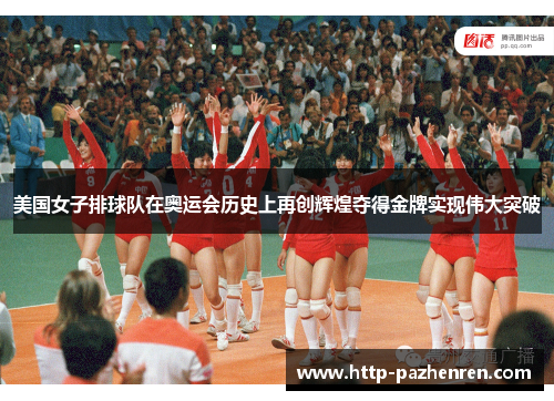 美国女子排球队在奥运会历史上再创辉煌夺得金牌实现伟大突破