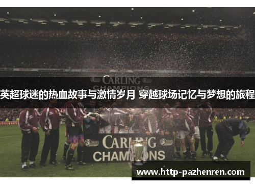 英超球迷的热血故事与激情岁月 穿越球场记忆与梦想的旅程 英超球迷的热血故事与激情岁月 穿越球场记忆与梦想的旅程