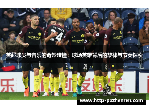 英超球员与音乐的奇妙碰撞:球场英雄背后的旋律与节奏探索 英超球员与音乐的奇妙碰撞:球场英雄背后的旋律与节奏探索