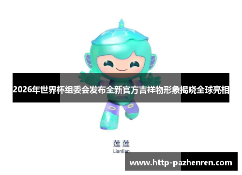 2026年世界杯组委会发布全新官方吉祥物形象揭晓全球亮相 2026年世界杯组委会发布全新官方吉祥物形象揭晓全球亮相