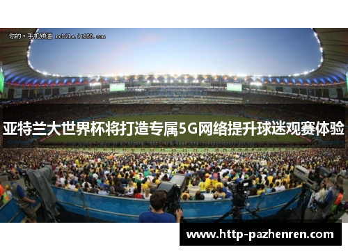 亚特兰大世界杯将打造专属5G网络提升球迷观赛体验 亚特兰大世界杯将打造专属5G网络提升球迷观赛体验