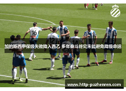 加的斯西甲保级失败降入西乙 多年奋斗终究未能避免降级命运 加的斯西甲保级失败降入西乙 多年奋斗终究未能避免降级命运