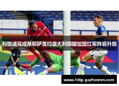 利物浦完成基耶萨签约意大利国脚加盟红军阵容升级 利物浦完成基耶萨签约意大利国脚加盟红军阵容升级