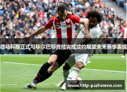 德马科斯正式与毕尔巴鄂竞技完成续约展望未来赛季表现 德马科斯正式与毕尔巴鄂竞技完成续约展望未来赛季表现