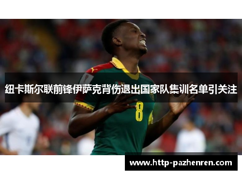 纽卡斯尔联前锋伊萨克背伤退出国家队集训名单引关注 纽卡斯尔联前锋伊萨克背伤退出国家队集训名单引关注