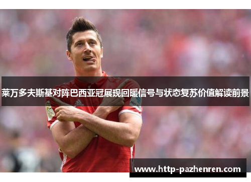 莱万多夫斯基对阵巴西亚冠展现回暖信号与状态复苏价值解读前景 莱万多夫斯基对阵巴西亚冠展现回暖信号与状态复苏价值解读前景