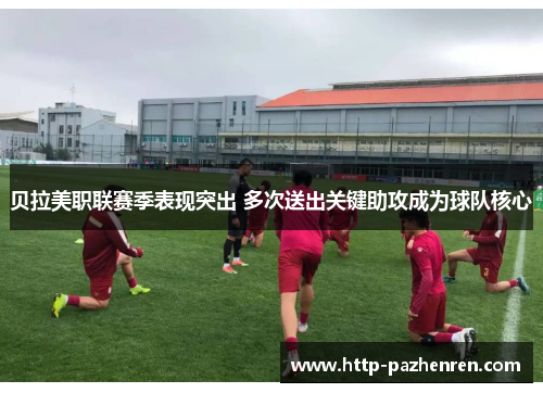 贝拉美职联赛季表现突出 多次送出关键助攻成为球队核心