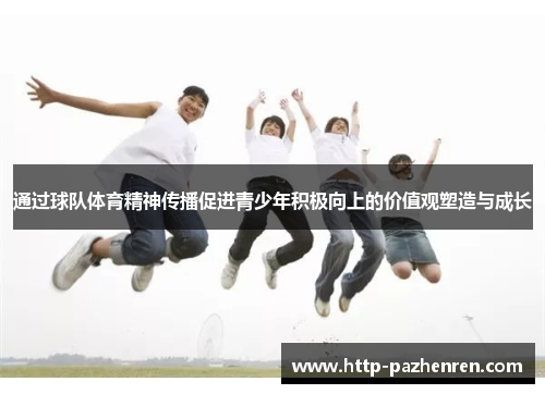 通过球队体育精神传播促进青少年积极向上的价值观塑造与成长