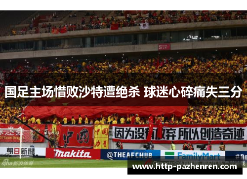 国足主场惜败沙特遭绝杀 球迷心碎痛失三分 国足主场惜败沙特遭绝杀 球迷心碎痛失三分